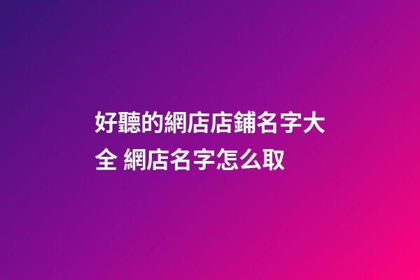 好聽的網店店鋪名字大全 網店名字怎么取-第1張-店鋪起名-玄機派